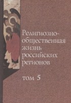 Сергей Филатов - Религиозно-общественная жизнь российских регионов Том V
