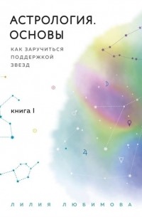 Лилия Любимова - Астрология Основы Как заручиться поддержкой звезд Книга 1 с автографом