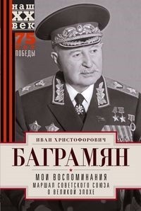 Иван Баграмян - Мои воспоминания Маршал Советского Союза о великой эпохе