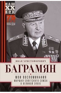 Иван Баграмян - Мои воспоминания Маршал Советского Союза о великой эпохе