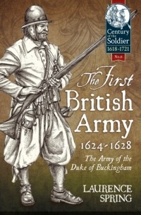 Лоренс Спринг - The First British Army 1624-1628: The Army of the Duke Of Buckingham