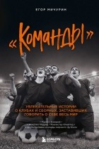 Егор Мичурин - «Команды». Увлекательные истории о клубах и сборных, заставивших говорить о себе весь мир