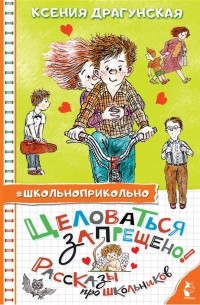 Ксения Драгунская - Целоваться запрещено Рассказы про школьников