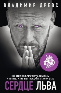 Владимир Древс - Сердце Льва Как перезагрузить жизнь и понять кто ты такой на самом деле