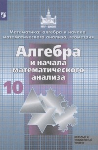  - Математика алгебра и начала математ анализа геометрия Алгебра и начала математического анализа 10 класс Базовый и углубленный уровни Учебник