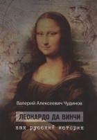 Валерий Чудинов - Леонардо да Винчи как русский историк