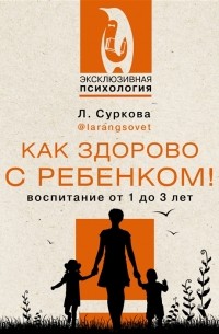 Лариса Суркова - Как здорово с ребенком Воспитание от 1 до 3 лет