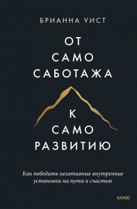 Брианна Уист - От самосаботажа к саморазвитию. Как победить негативные внутренние установки на пути к счастью