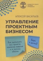 Алекcей Васильев - Управление проектным бизнесом