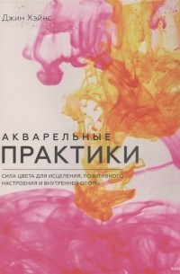 Джин Хэйнс - Акварельные практики. Сила цвета для исцеления, позитивного настроения и внутренней опоры