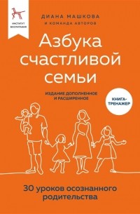 Диана Машкова - Азбука счастливой семьи. 30 уроков осознанного родительства (издание дополненное и расширенное)