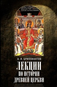 Александр Бриллиантов - Лекции по истории древней Церкви