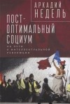 Аркадий Недель - Пост-оптимальный социум На пути к интеллектуальной революции монография