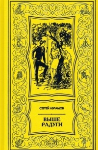 Сергей Абрамов - Выше радуги Повести