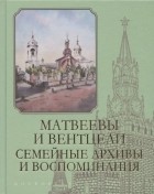 Матвеев К.Е. - Матвеевы и Вентцели Семейные архивы и воспоминания