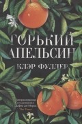 Клэр Фуллер - Горький апельсин