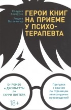  - Герои книг на приеме у психотерапевта Прогулки с врачом по страницам литературных произведений От Ромео и Джульетты до Гарри Поттера