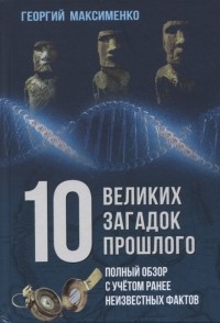 Георгий Максименко - 10 великих загадок прошлого Полный обзор с учетом ранее неизвестных фактов