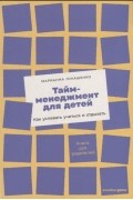 Марианна Лукашенко - Тайм-менеджмент для детей Как успевать учиться и отдыхать