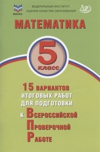  - Математика 5 класс 15 вариантов итоговых работ для подготовки к Всероссийской проверочной работе Учебное пособие