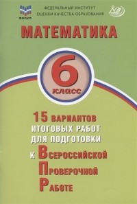  - Математика 6 класс 15 вариантов итоговых работ для подготовки к Всероссийской проверочной работе Учебное пособи