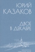 Юрий Казаков - Двое в декабре