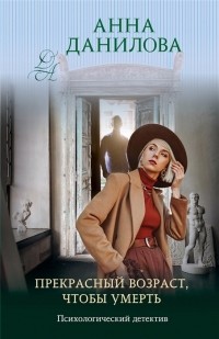 Анна Данилова - Прекрасный возраст чтобы умереть