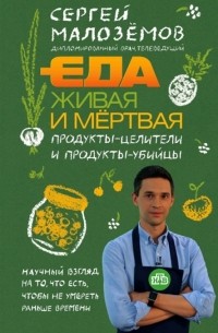 Сергей Малоземов - Еда живая и мертвая. Продукты-целители и продукты-убийцы