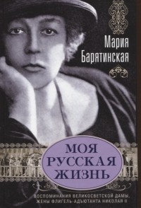Мария Барятинская - Моя русская жизнь Воспоминания великосветской дамы жены флигель-адъютанта Николая II
