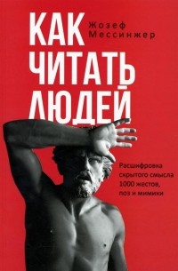 Жозеф Мессинжер - Как читать людей. Расшифровка скрытого смысла 1000 жестов поз и мимики