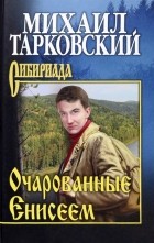 Михаил Тарковский - Очарованные Енисеем