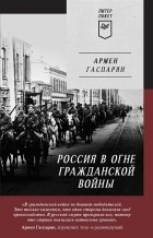 Армен Гаспарян - Россия в огне Гражданской войны