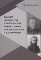 Ли Тяньюнь - Будущее человечества в философском мировоззрении Ф М Достоевского и В С Соловьева