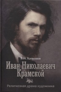 Владимир Катасонов - Иван Николаевич Крамской. Религиозная драма художника