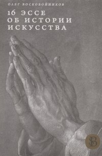 Олег Воскобойников - 16 эссе об истории искусства