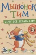 Мышонок Тим Хочу все делать сам