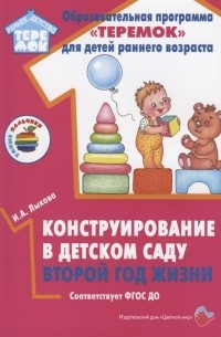 Ирина Лыкова - Конструирование в детском саду Второй год жизни Методическое пособие к парциальной программе Умные пальчики и комплексной образовательной программе Теремок