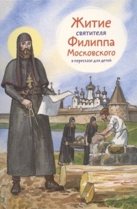 Александр Ткаченко - Житие святителя Филиппа Московского в пересказе для детей