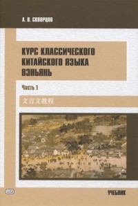 Алексей Скворцов - Курс классического китайского языка вэньянь В 2 частях Часть 1