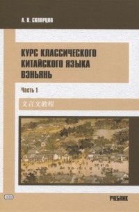 Алексей Скворцов - Курс классического китайского языка вэньянь В 2 частях Часть 1