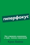 Крис Бэйли - Гиперфокус. Как управлять вниманием в мире полном отвлечений