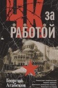 Агабеков Г.С. - ЧК за работой Уникальные свидетельства первого крупного советского разведчика-чекиста бежавшего на Запад