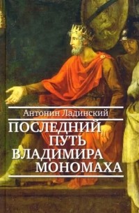 Антонин Ладинский - Последний путь Владимира Мономаха