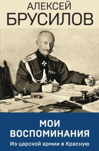 Алексей Брусилов - Мои воспоминания. Из царской армии в Красную