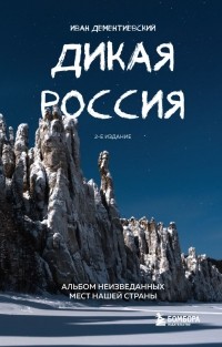 Иван Дементиевский - Дикая Россия. Альбом неизведанных мест нашей страны