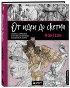  - От идеи до скетча. Фэнтези. Советы и лайфхаки 50 профессиональных художников жанра