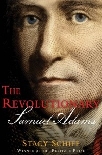 Стейси Шифф - The Revolutionary: Samuel Adams