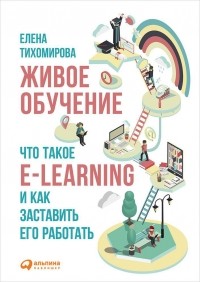 Е. Е. Тихомирова - Живое обучение: Что такое e-learning и как заставить его работать