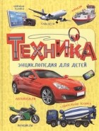 Лариса Клюшник - Техника. Энциклопедия для детей