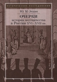 Юрий Эскин - Очерки истории местничества в России XVI-XVII вв. 2-е изд. , испр